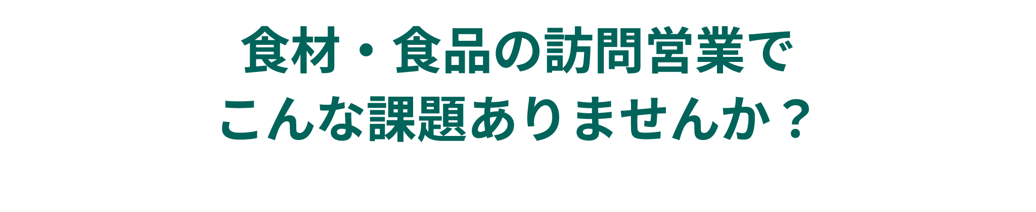 食材・食品の訪問営業でこんな課題ありませんか？