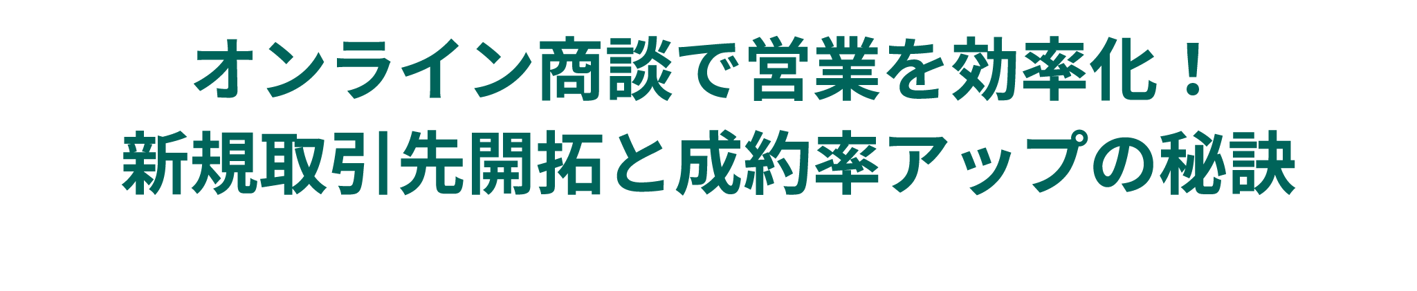 オンライン商談で営業を効率化！
					新規取引先開拓と成約率アップの秘訣