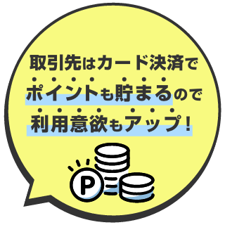 取引先はカード決済でポイントも貯まるので利用意欲もアップ！