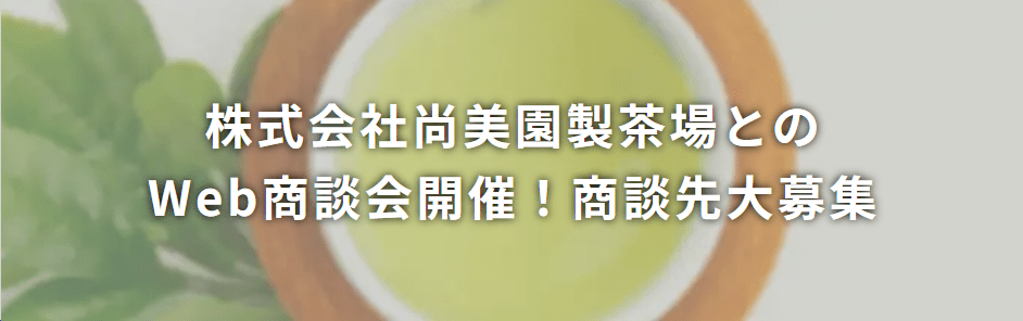 株式会社尚美園製茶場とのWeb商談会開催!商談先大募集!